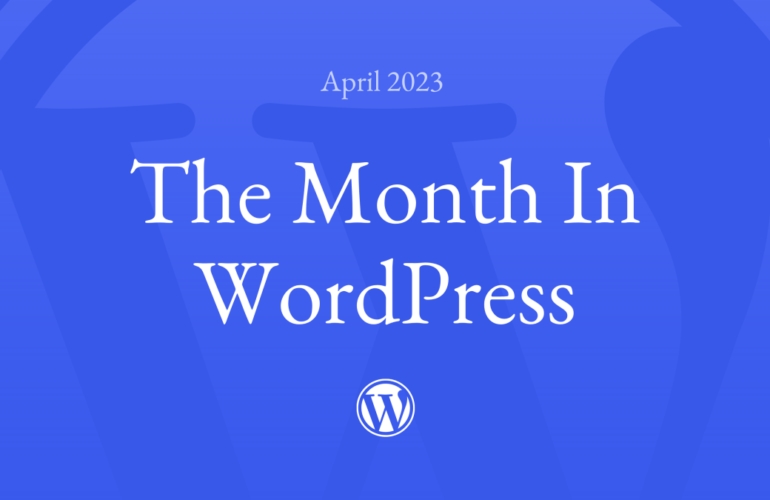 Month-in-WordPress-April-2023-asset-770x500 The Month in WordPress – April 2023 WPDev News 