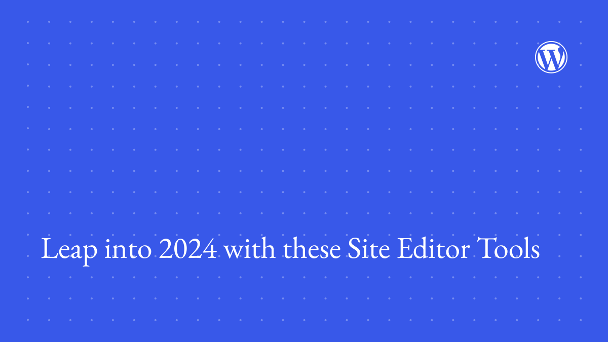 Leap-into-2024-with-these-Site-Editor-Tools Leap into 2024 with these Site Editor Tools WPDev News 